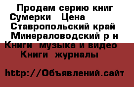 Продам серию книг Сумерки › Цена ­ 1 000 - Ставропольский край, Минераловодский р-н Книги, музыка и видео » Книги, журналы   